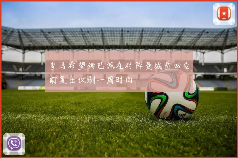 皇马希望姆巴佩在对阵曼城首回合前复出仅剩一周时间