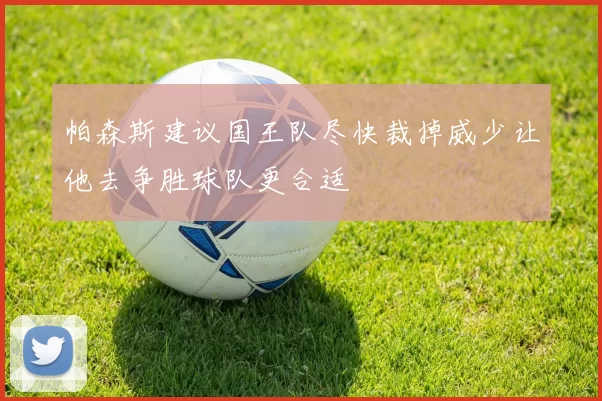 帕森斯建议国王队尽快裁掉威少让他去争胜球队更合适